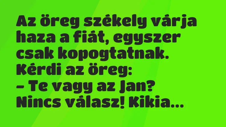 Vicc: Az öreg székely várja haza a fiát, egyszer csak kopogtatnak. Kérdi… Vicc: Az öreg székely várja haza a fiát, egyszer csak kopogtatnak. Kérdi…