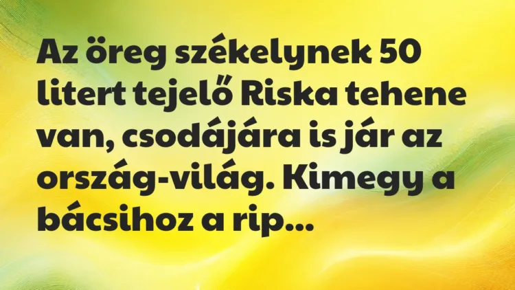 Vicc: Az öreg székelynek 50 litert tejelő Riska tehene van, csodájára is jár… Vicc: Az öreg székelynek 50 litert tejelő Riska tehene van, csodájára is jár…