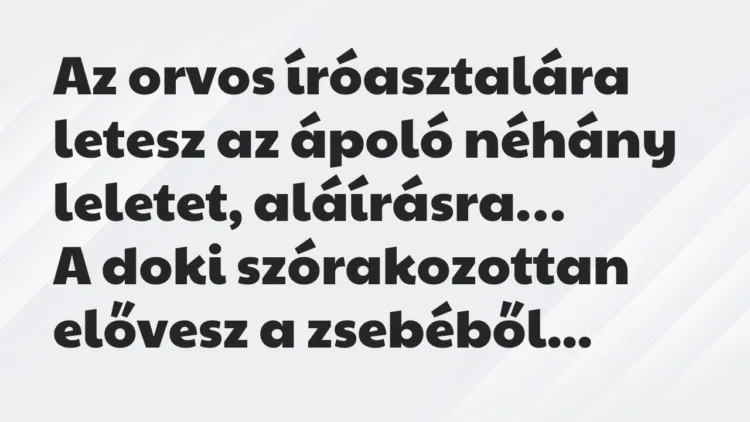 Vicc: Az orvos íróasztalára letesz az ápoló néhány leletet, aláírásra… Vicc: Az orvos íróasztalára letesz az ápoló néhány leletet, aláírásra…