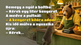 Bemegy a nyúl a boltba: – Kérek egy liter kenyeret. A medve a pultnál: – A kenyeret kilóra adom! Kis idő múlva a nyuszika újra: – Kérek...