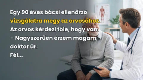 Egy 90 éves bácsi ellenőrző vizsgálatra megy az orvosához. Az orvos kérdezi tőle, hogy van. – Nagyszerűen érzem magam, doktor úr. Fél...