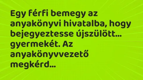 Vicc: Egy férfi bemegy az anyakönyvi hivatalba, hogy bejegyeztesse újszülött…