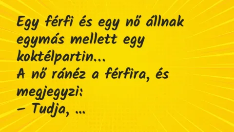 Vicc: Egy férfi és egy nő állnak egymás mellett egy koktélpartin… Vicc: Egy férfi és egy nő állnak egymás mellett egy koktélpartin…