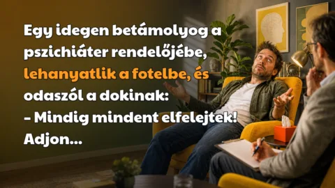Egy idegen betámolyog a pszichiáter rendelőjébe, lehanyatlik a fotelbe, és odaszól a dokinak: – Mindig mindent elfelejtek! Adjon...
