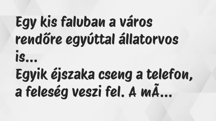 Vicc: Egy kis faluban a város rendőre egyúttal állatorvos… Vicc: Egy kis faluban a város rendőre egyúttal állatorvos…
