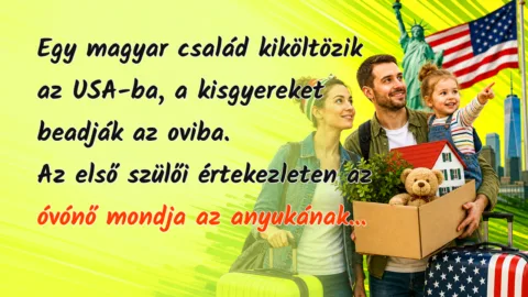 Egy magyar család kiköltözik az USA-ba, a kisgyereket beadják az oviba. Az első szülői értekezleten az óvónő mondja az anyukának...