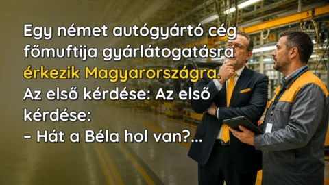 Egy német autógyártó cég főmuftija gyárlátogatásra érkezik Magyarországra. Az első kérdése: Az első kérdése: – Hát a Béla hol van?...