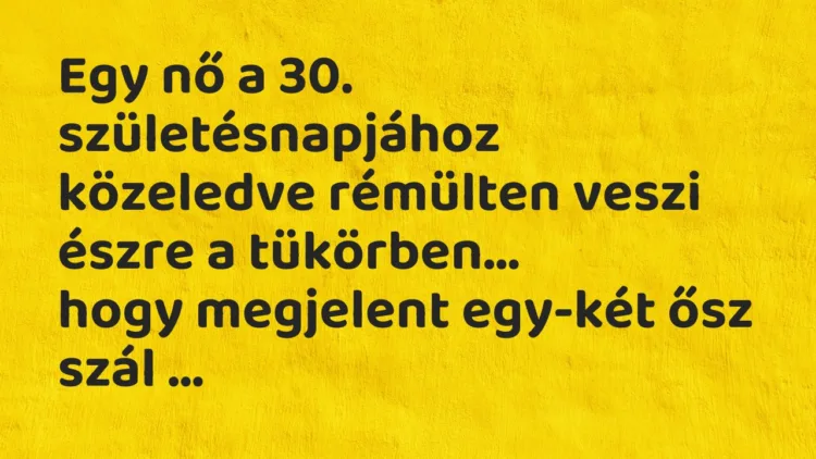 Vicc: Egy nő a 30. születésnapjához közeledve rémülten veszi észre a tükörben… Vicc: Egy nő a 30. születésnapjához közeledve rémülten veszi észre a tükörben…