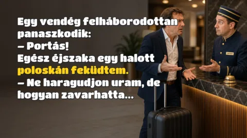 Vicc: Egy vendég felháborodottan panaszkodik... Egy vendég felháborodottan panaszkodik: – Portás! Egész éjszaka egy halott poloskán feküdtem. – Ne haragudjon uram, de hogyan zavarhatta...