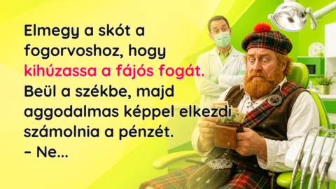 Elmegy a skót a fogorvoshoz, hogy kihúzassa a fájós fogát. Beül a székbe, majd aggodalmas képpel elkezdi számolnia a pénzét. – Ne...