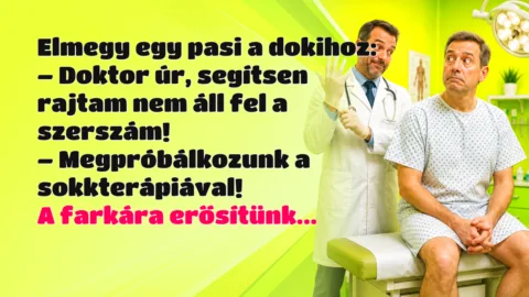 Elmegy egy pasi a dokihoz: – Doktor úr, segítsen rajtam nem áll fel a szerszám! – Megpróbálkozunk a sokkterápiával! A farkára erősítünk...
