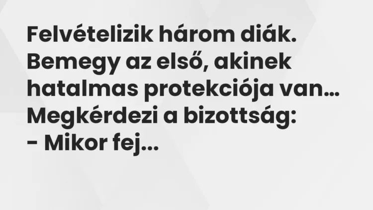 Vicc: Felvételizik három diák. Bemegy az első, akinek hatalmas protekciója… Vicc: Felvételizik három diák. Bemegy az első, akinek hatalmas protekciója…
