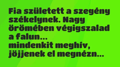 Vicc: Fia született a szegény székelynek. Nagy örömében végigszalad a falun… Vicc: Fia született a szegény székelynek. Nagy örömében végigszalad a falun…
