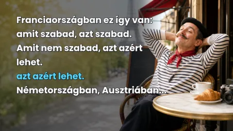 Franciaországban ez így van: amit szabad, azt szabad. Amit nem szabad, azt azért lehet. azt azért lehet. Németországban, Ausztriában...