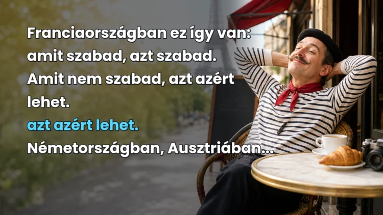 Vicc: Franciaországban ez így van: amit szabad, azt szabad. Amit nem szabad... Franciaországban ez így van: amit szabad, azt szabad. Amit nem szabad, azt azért lehet. azt azért lehet. Németországban, Ausztriában...