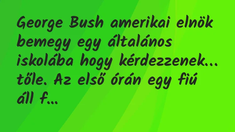 Vicc: George Bush amerikai elnök bemegy egy általános iskolába… Vicc: George Bush amerikai elnök bemegy egy általános iskolába…