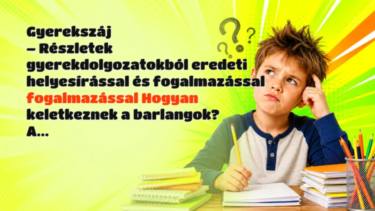 Vicc: Gyerekszáj - Részletek gyerekdolgozatokból eredeti helyesírással... Gyerekszáj – Részletek gyerekdolgozatokból eredeti helyesírással és fogalmazással fogalmazással Hogyan keletkeznek a barlangok? A...