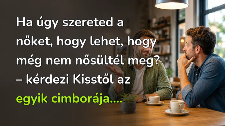 Vicc: Ha úgy szereted a nőket, hogy lehet, hogy még nem nősültél meg? Ha úgy szereted a nőket, hogy lehet, hogy még nem nősültél meg? – kérdezi Kisstől az egyik cimborája....