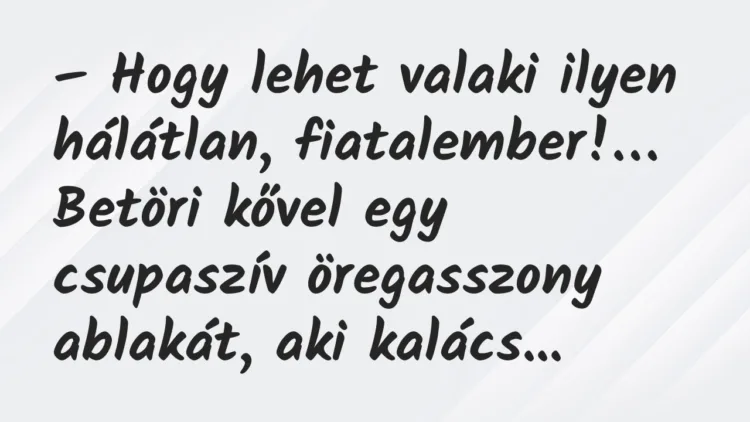 Vicc: Hogy lehet valaki ilyen hálátlan, fiatalember! Betöri kővel… Vicc: Hogy lehet valaki ilyen hálátlan, fiatalember! Betöri kővel…