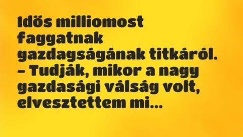 Vicc: Idős milliomost faggatnak gazdagságának titkáról… Vicc: Idős milliomost faggatnak gazdagságának titkáról…