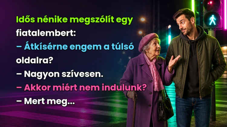 Vicc: Idős nénike megszólít egy fiatalembert... Idős nénike megszólít egy fiatalembert: – Átkísérne engem a túlsó oldalra? – Nagyon szívesen. – Akkor miért nem indulunk? – Mert meg...
