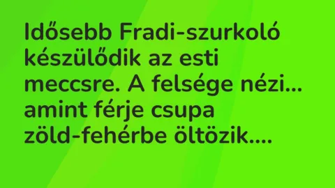 Vicc: Idősebb Fradi-szurkoló készülődik az esti meccsre. A felsége nézi…