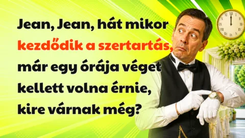 Jean, Jean, hát mikor kezdődik a szertartás, már egy órája véget kellett volna érnie, kire várnak még?