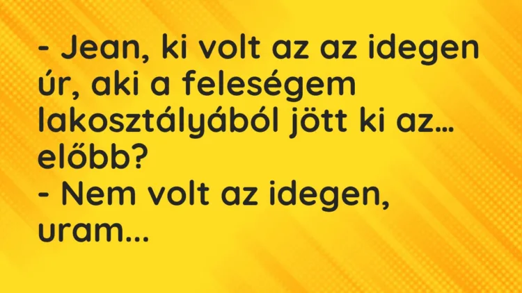 Vicc: Jean, ki volt az az idegen úr, aki a feleségem lakosztályából jött ki… Vicc: Jean, ki volt az az idegen úr, aki a feleségem lakosztályából jött ki…