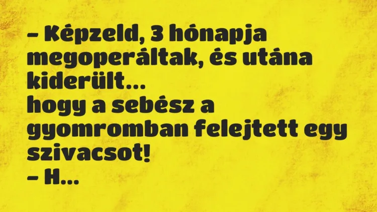 Vicc: Képzeld, 3 hónapja megoperáltak, és utána kiderült, hogy a sebész… Vicc: Képzeld, 3 hónapja megoperáltak, és utána kiderült, hogy a sebész…