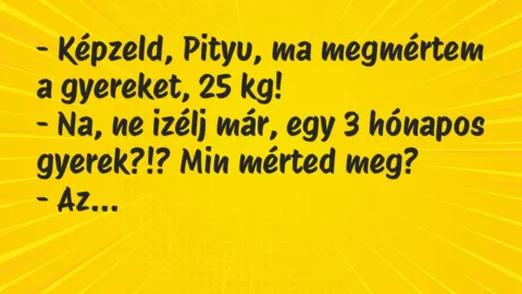 Vicc: Képzeld, Pityu, ma megmértem a gyereket, 25 kg…