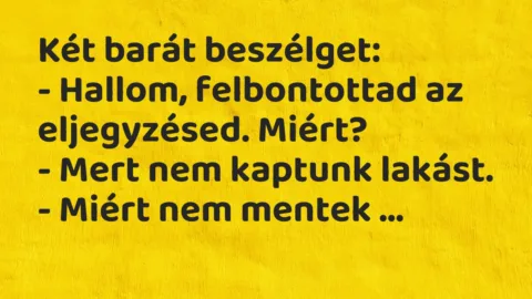 Két barát beszélget: – Sportolsz? – Minden nap jógázom. Hanyatt fekszem a heverőn két órán át, a szememet egyetlen pontra függesztve...