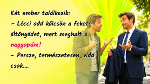 Két ember találkozik: – Lécci add kölcsön a fekete öltönyödet, mert meghalt a nagyapám! – Persze, természetesen, vidd csak....