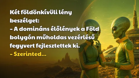 Két földönkívüli lény beszélget: – A domináns élőlények a Föld bolygón műholdas vezérlésű fegyvert fejlesztettek ki. – Szerinted...