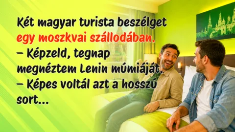 Két magyar turista beszélget egy moszkvai szállodában. – Képzeld, tegnap megnéztem Lenin múmiáját. – Képes voltál azt a hosszú sort...