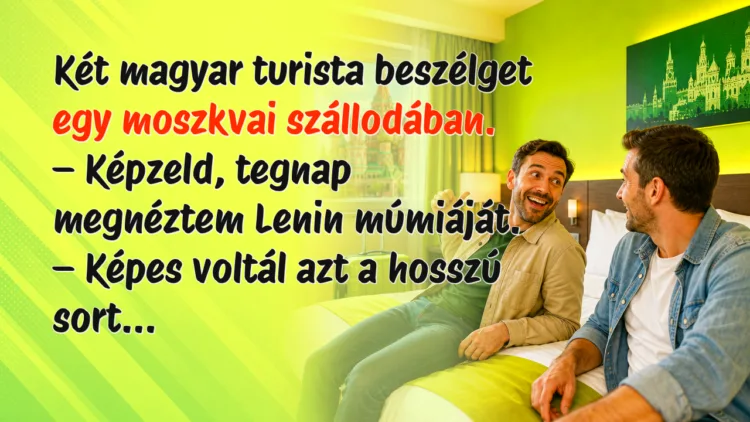 Vicc: Két magyar turista beszélget egy moszkvai szállodában... Két magyar turista beszélget egy moszkvai szállodában. – Képzeld, tegnap megnéztem Lenin múmiáját. – Képes voltál azt a hosszú sort...