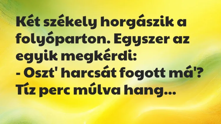 Vicc: Két székely horgászik a folyóparton. Egyszer az egyik megkérdi… Vicc: Két székely horgászik a folyóparton. Egyszer az egyik megkérdi…