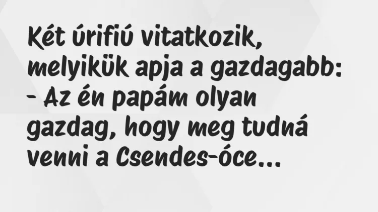 Vicc: Két úrifiú vitatkozik, melyikük apja a gazdagabb… Vicc: Két úrifiú vitatkozik, melyikük apja a gazdagabb…