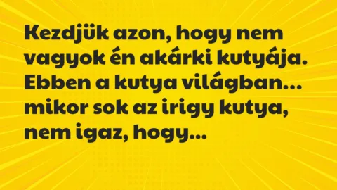 Vicc: Kezdjük azon, hogy nem vagyok én akárki kutyája. Ebben a kutya világban…