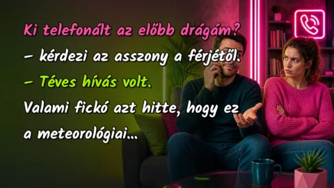Ki telefonált az előbb drágám? – kérdezi az asszony a férjétől. – Téves hívás volt. Valami fickó azt hitte, hogy ez a meteorológiai...