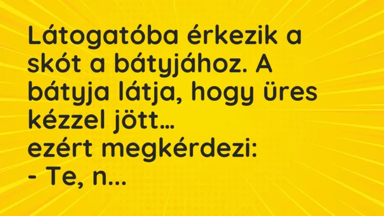Vicc: Látogatóba érkezik a skót a bátyjához. A bátyja látja, hogy üres kézzel… Vicc: Látogatóba érkezik a skót a bátyjához. A bátyja látja, hogy üres kézzel…