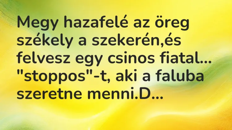 Vicc: Megy hazafelé az öreg székely a szekerén,és felvesz egy csinos fiatal… Vicc: Megy hazafelé az öreg székely a szekerén,és felvesz egy csinos fiatal…