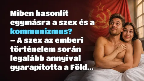 Vicc: Miben hasonlít egymásra a szex és a kommunizmus? Miben hasonlít egymásra a szex és a kommunizmus? – A szex az emberi történelem során legalább annyival gyarapította a Föld...