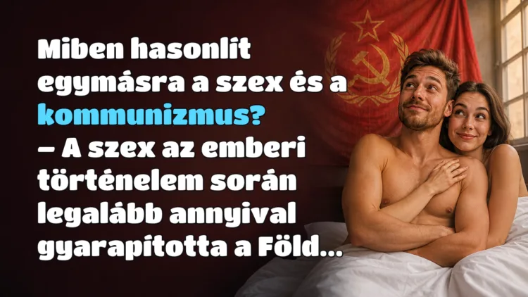 Vicc: Miben hasonlít egymásra a szex és a kommunizmus? Miben hasonlít egymásra a szex és a kommunizmus? – A szex az emberi történelem során legalább annyival gyarapította a Föld...
