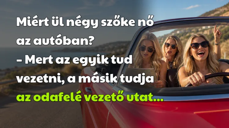 Vicc: Miért ül négy szőke nő az autóban? Miért ül négy szőke nő az autóban? – Mert az egyik tud vezetni, a másik tudja az odafelé vezető utat...