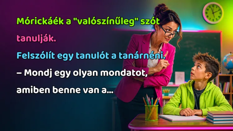 Vicc: Mórickáék a "valószínűleg" szót tanulják... Mórickáék a "valószínűleg" szót tanulják. Felszólít egy tanulót a tanárnéni. – Mondj egy olyan mondatot, amiben benne van a...