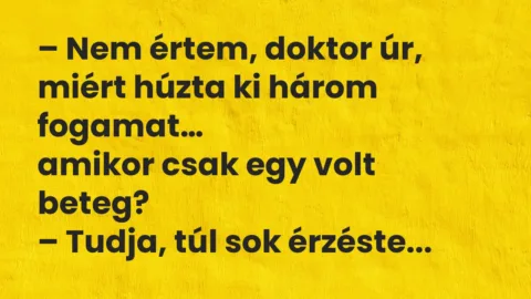Vicc: Nem értem, doktor úr, miért húzta ki három fogamat, amikor csak… Vicc: Nem értem, doktor úr, miért húzta ki három fogamat, amikor csak…