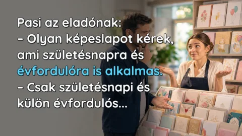 Pasi az eladónak: – Olyan képeslapot kérek, ami születésnapra és évfordulóra is alkalmas. – Csak születésnapi és külön évfordulós...