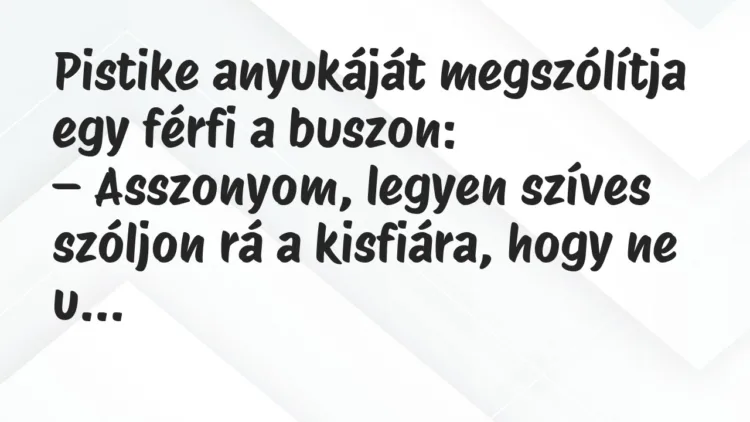 Vicc: Pistike anyukáját megszólítja egy férfi a buszon… Vicc: Pistike anyukáját megszólítja egy férfi a buszon…