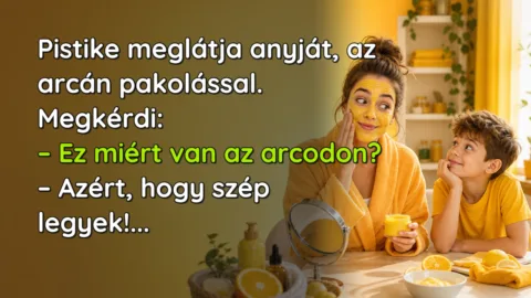 Pistike meglátja anyját, az arcán pakolással. Megkérdi: – Ez miért van az arcodon? – Azért, hogy szép legyek!...