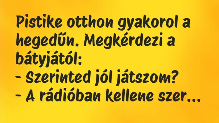 Vicc: Pistike otthon gyakorol a hegedűn. Megkérdezi a bátyjától… Vicc: Pistike otthon gyakorol a hegedűn. Megkérdezi a bátyjától…